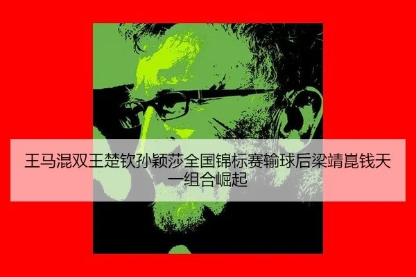 王马混双王楚钦孙颖莎全国锦标赛输球后梁靖崑钱天一组合崛起